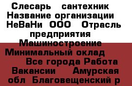 Слесарь - сантехник › Название организации ­ НеВаНи, ООО › Отрасль предприятия ­ Машиностроение › Минимальный оклад ­ 70 000 - Все города Работа » Вакансии   . Амурская обл.,Благовещенский р-н